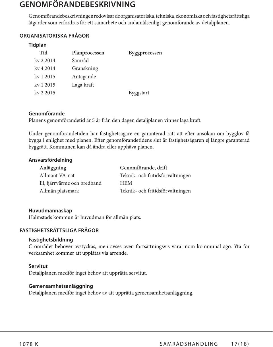 Organisatoriska frågor Tidplan Tid Planprocessen Byggprocessen kv 2 2014 Samråd kv 4 2014 Granskning kv 1 2015 Antagande kv 1 2015 Laga kraft kv 2 2015 Byggstart Genomförande Planens genomförandetid