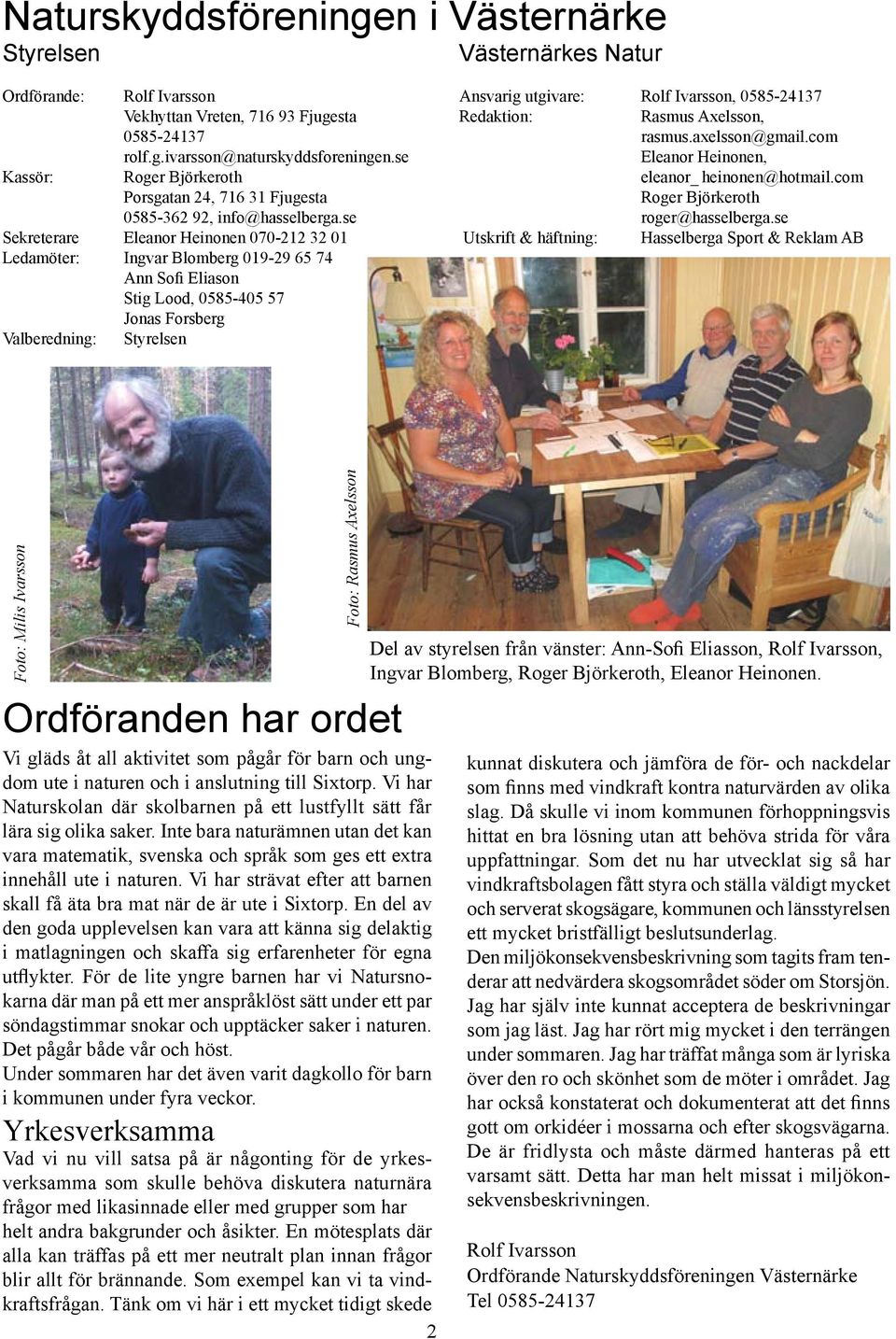 se Sekreterare Eleanor Heinonen 070-212 32 01 Ledamöter: Ingvar Blomberg 019-29 65 74 Ann Sofi Eliason Stig Lood, 0585-405 57 Jonas Forsberg Valberedning: Styrelsen Ansvarig utgivare: Rolf Ivarsson,