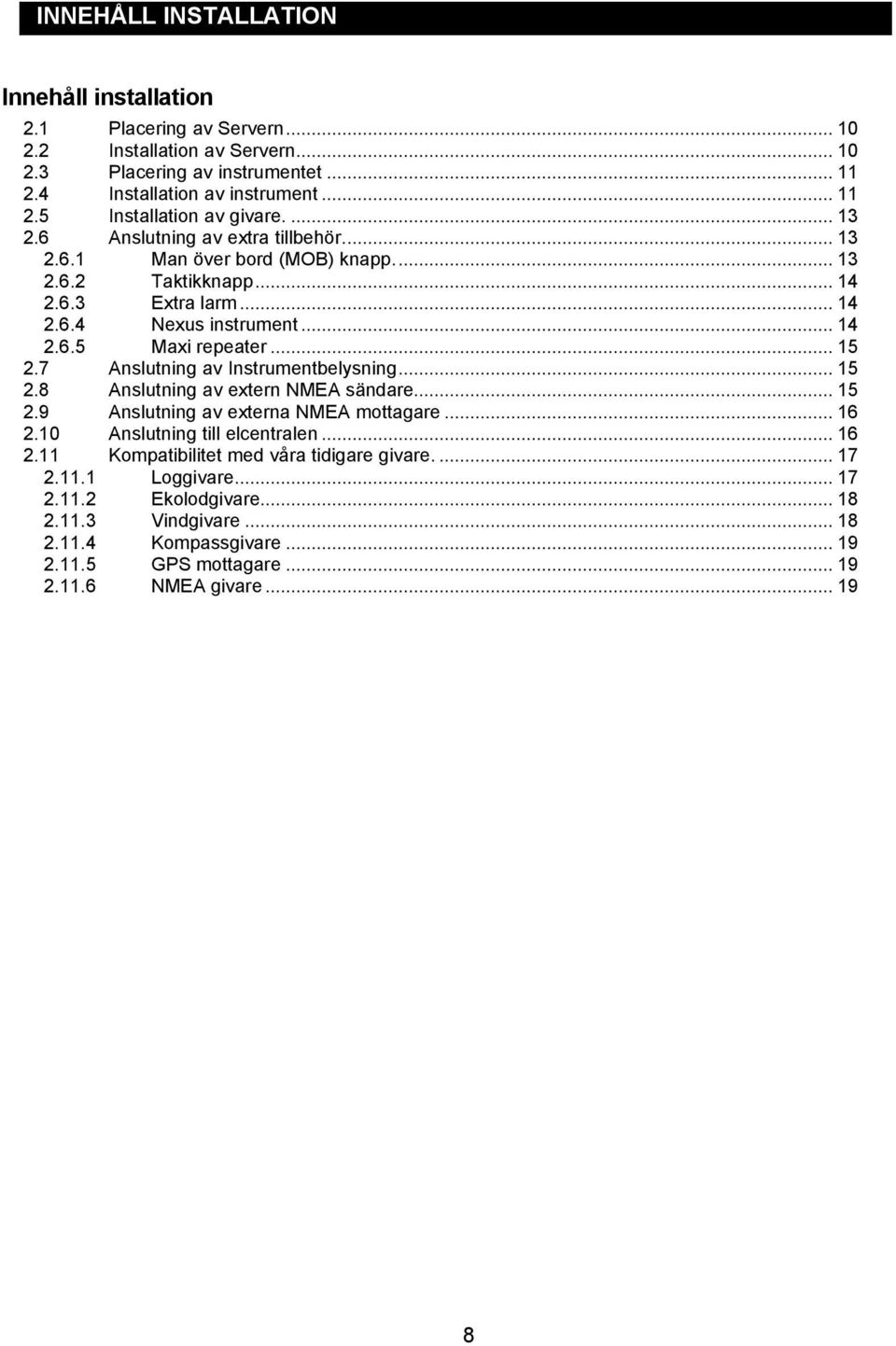 7 Anslutning av Instrumentbelysning... 15 2.8 Anslutning av extern NMEA sändare... 15 2.9 Anslutning av externa NMEA mottagare... 16 2.10 Anslutning till elcentralen... 16 2.11 Kompatibilitet med våra tidigare givare.