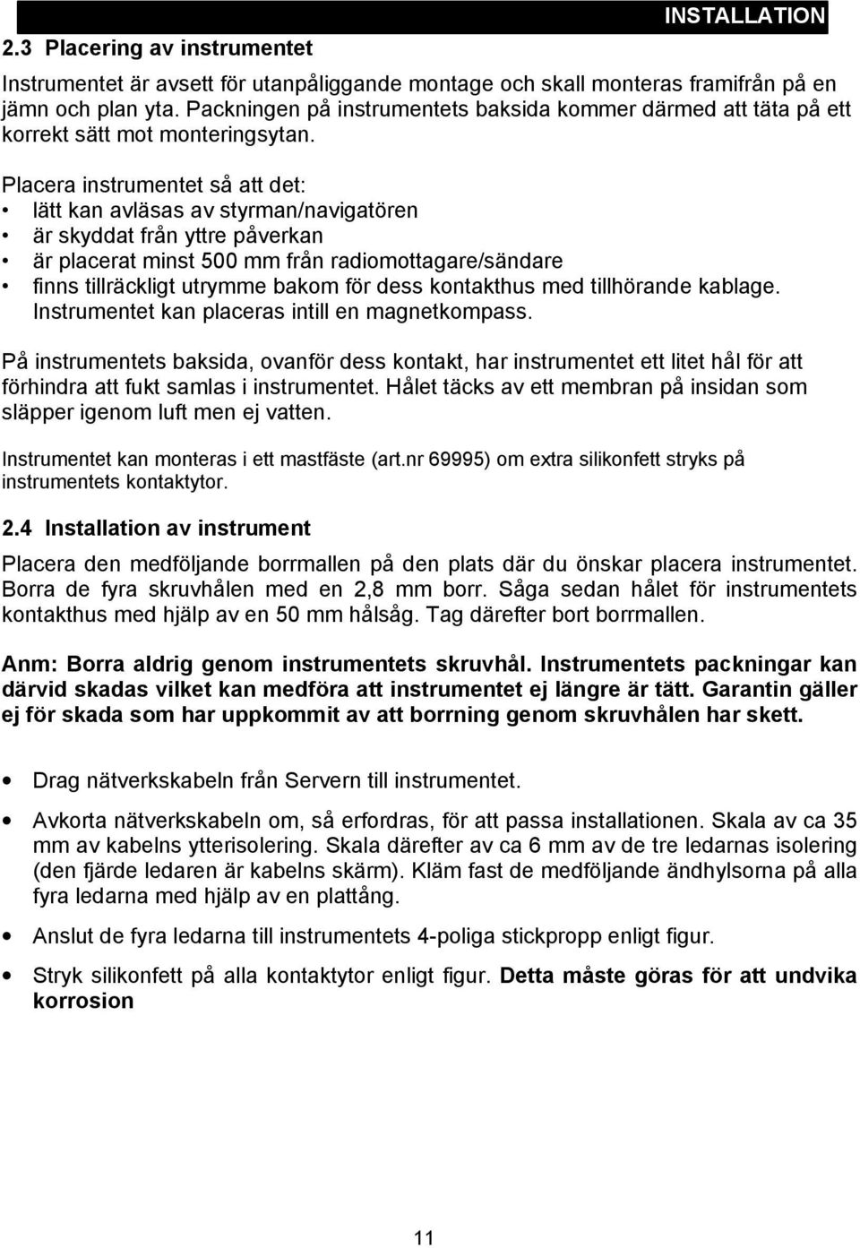Placera instrumentet så att det: lätt kan avläsas av styrman/navigatören är skyddat från yttre påverkan är placerat minst 500 mm från radiomottagare/sändare finns tillräckligt utrymme bakom för dess