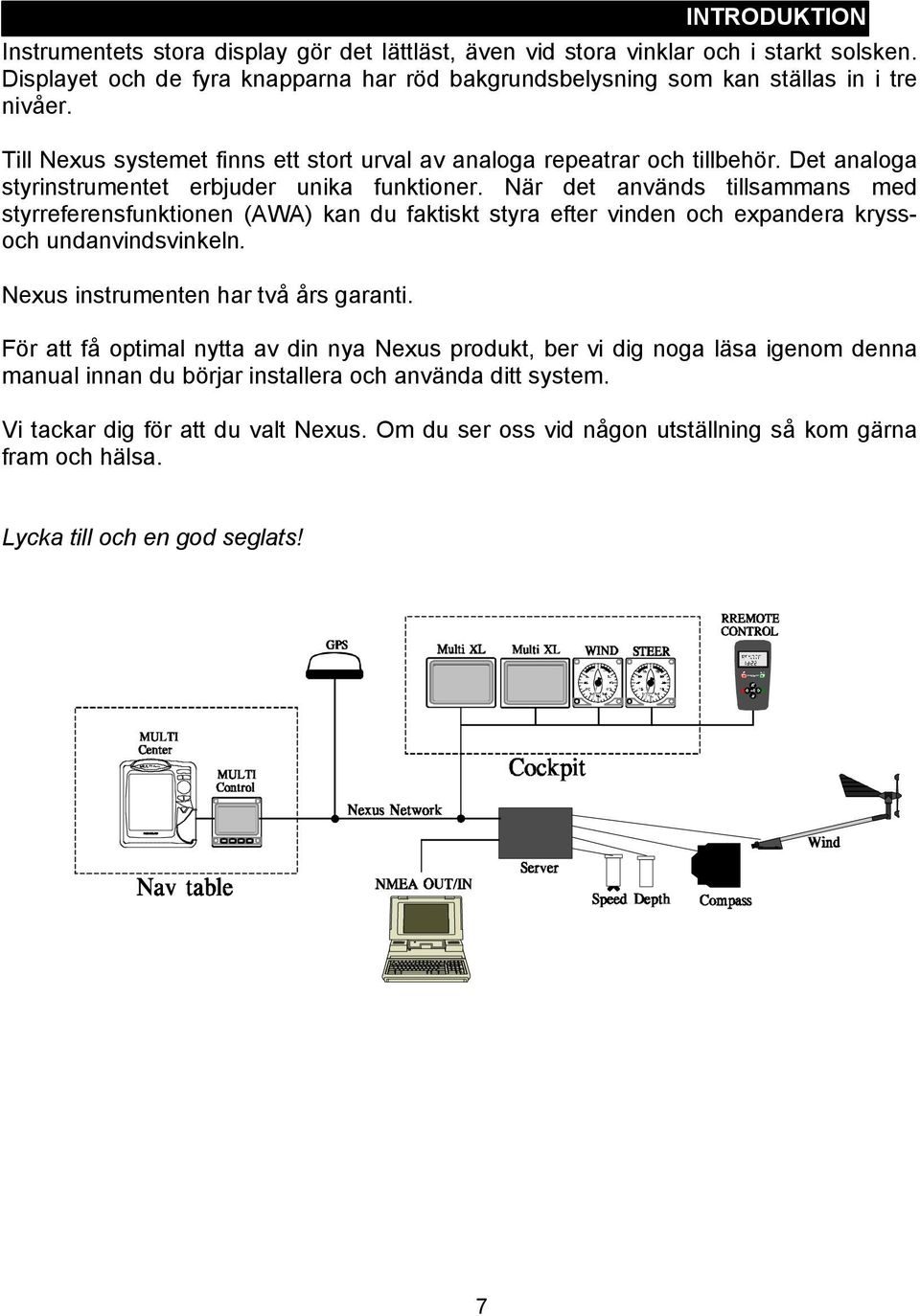 När det används tillsammans med styrreferensfunktionen (AWA) kan du faktiskt styra efter vinden och expandera kryssoch undanvindsvinkeln. Nexus instrumenten har två års garanti.