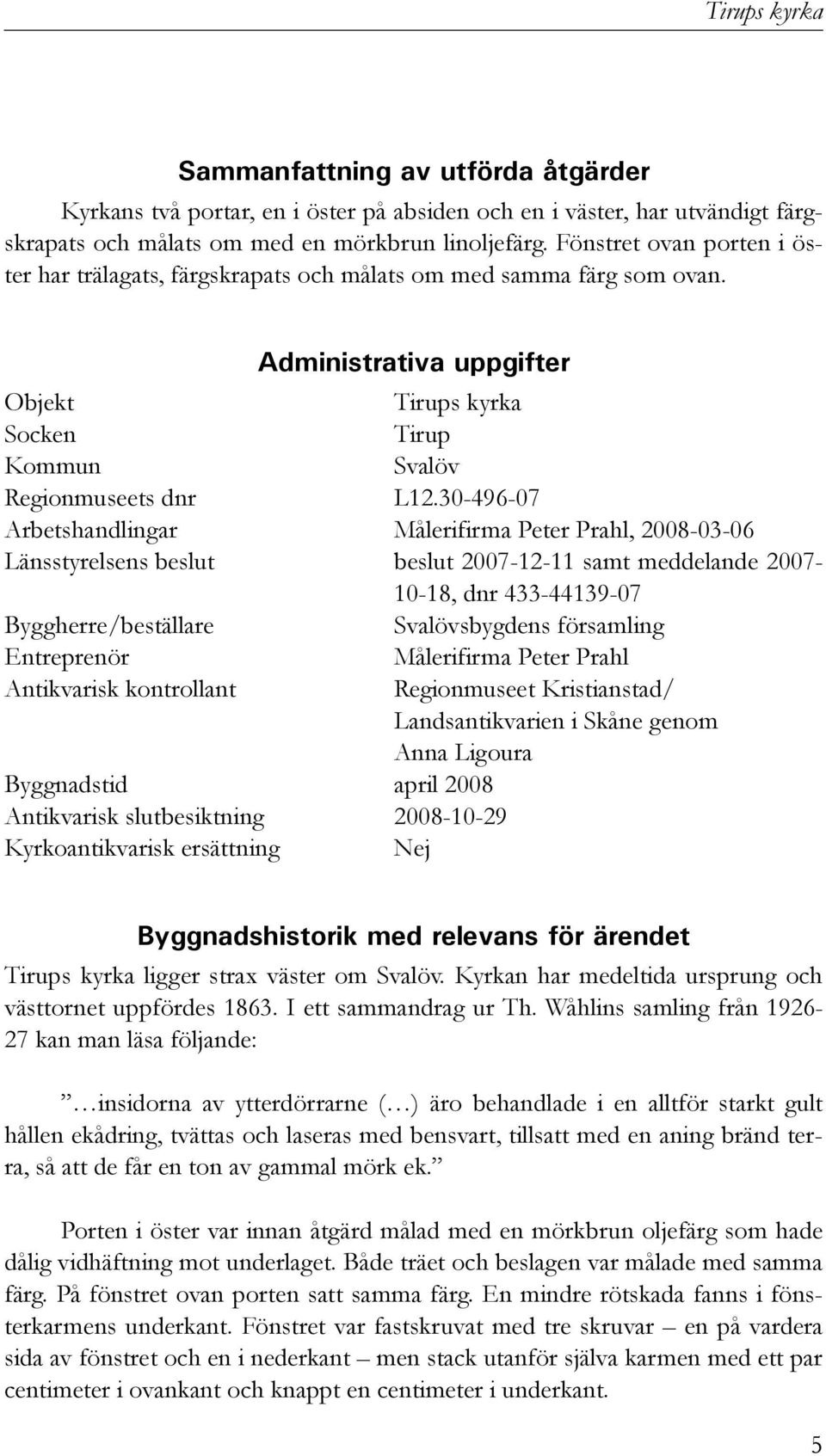 30-496-07 Arbetshandlingar Målerifirma Peter Prahl, 2008-03-06 Länsstyrelsens beslut beslut 2007-12-11 samt meddelande 2007-10-18, dnr 433-44139-07 Byggherre/beställare Svalövsbygdens församling