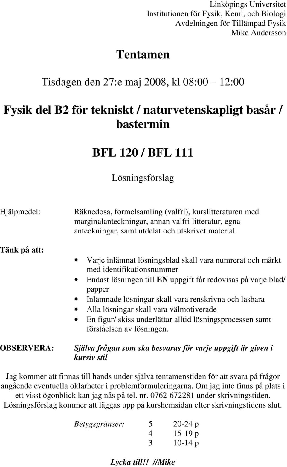 litteratur, egna anteckningar, samt utdelat och utskrivet material Varje inlämnat lösningsblad skall vara numrerat och märkt med identifikationsnummer Endast lösningen till EN uppgift får redovisas