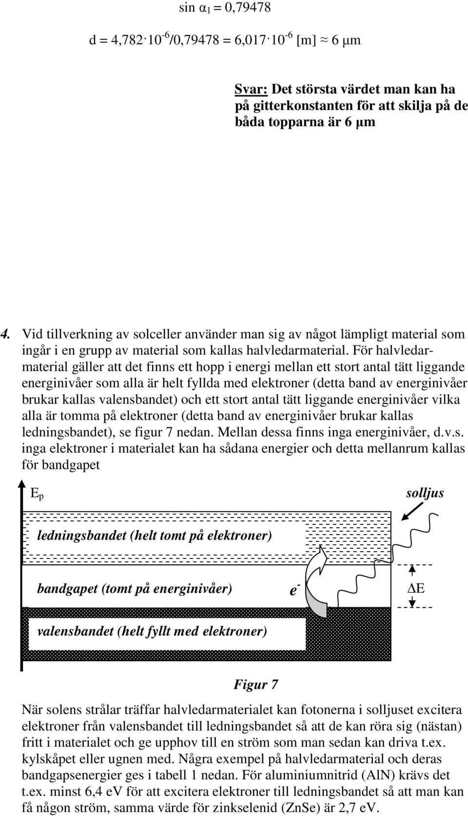 För halvledarmaterial gäller att det finns ett hopp i energi mellan ett stort antal tätt liggande energinivåer som alla är helt fyllda med elektroner (detta band av energinivåer brukar kallas