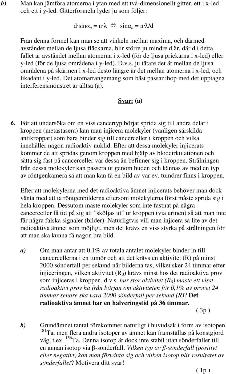 där d i detta fallet är avståndet mellan atomerna i x-led (för de ljusa prickarna i x-led) eller y-led (för de ljusa områdena i y-led). D.v.s. ju tätare det är mellan de ljusa områdena på skärmen i x-led desto längre är det mellan atomerna i x-led, och likadant i y-led.