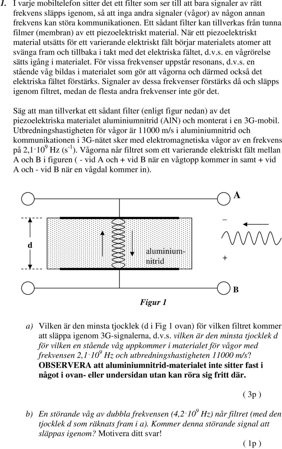 När ett piezoelektriskt material utsätts för ett varierande elektriskt fält börjar materialets atomer att svänga fram och tillbaka i takt med det elektriska fältet, d.v.s. en vågrörelse sätts igång i materialet.