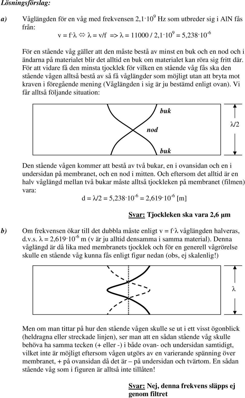 För att vidare få den minsta tjocklek för vilken en stående våg fås ska den stående vågen alltså bestå av så få våglängder som möjligt utan att bryta mot kraven i föregående mening (Våglängden i sig