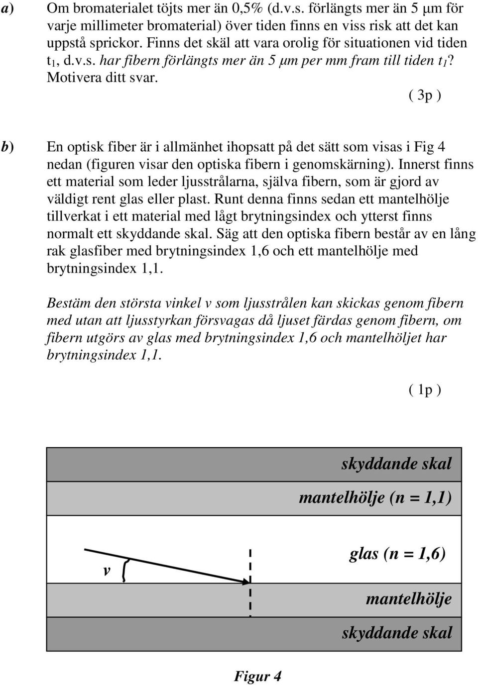 ( 3p ) b) En optisk fiber är i allmänhet ihopsatt på det sätt som visas i Fig 4 nedan (figuren visar den optiska fibern i genomskärning).