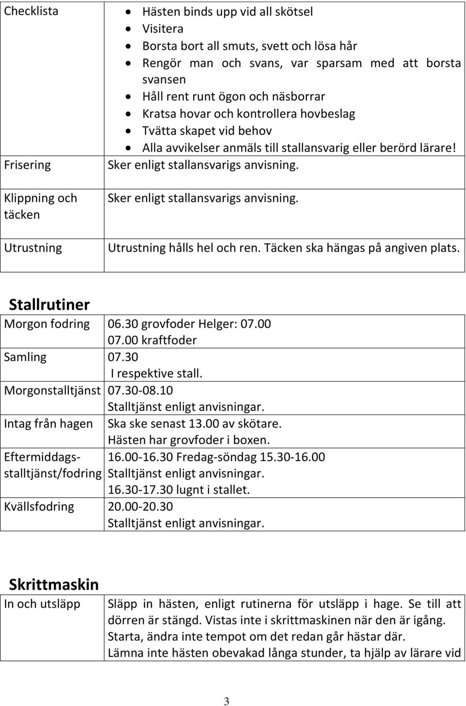 Sker enligt stallansvarigs anvisning. Utrustning hålls hel och ren. Täcken ska hängas på angiven plats. Stallrutiner Morgon fodring 06.30 grovfoder Helger: 07.00 07.00 kraftfoder Samling 07.