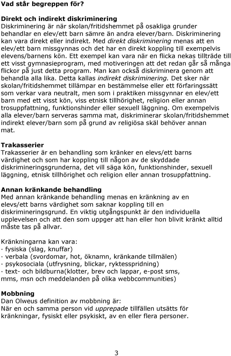 Ett exempel kan vara när en flicka nekas tillträde till ett visst gymnasieprogram, med motiveringen att det redan går så många flickor på just detta program.