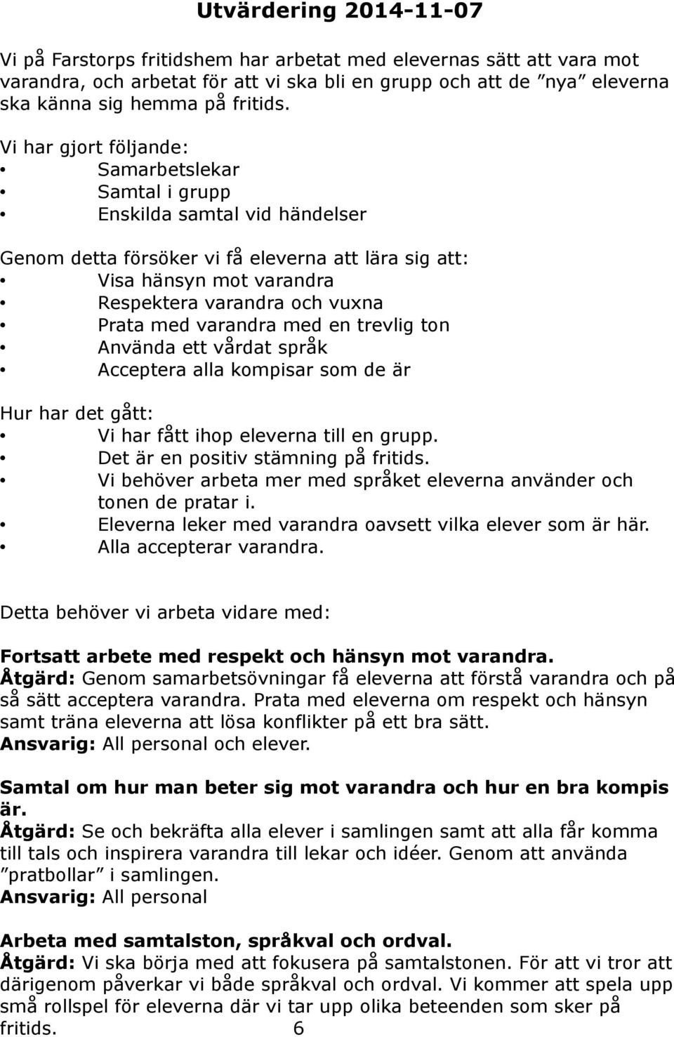 med varandra med en trevlig ton Använda ett vårdat språk Acceptera alla kompisar som de är Hur har det gått: Vi har fått ihop eleverna till en grupp. Det är en positiv stämning på fritids.