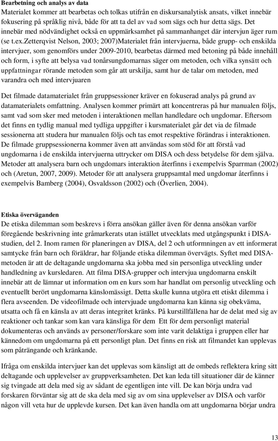 zetterqvist Nelson, 2003; 2007)Materialet från intervjuerna, både grupp- och enskilda intervjuer, som genomförs under 2009-2010, bearbetas därmed med betoning på både innehåll och form, i syfte att