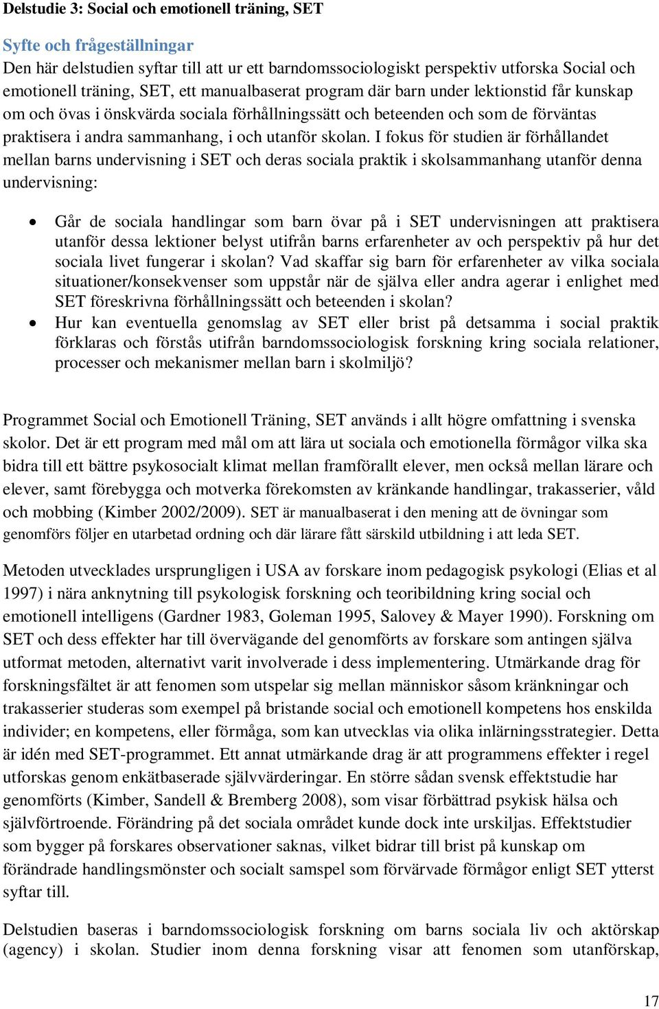 I fokus för studien är förhållandet mellan barns undervisning i SET och deras sociala praktik i skolsammanhang utanför denna undervisning: Går de sociala handlingar som barn övar på i SET