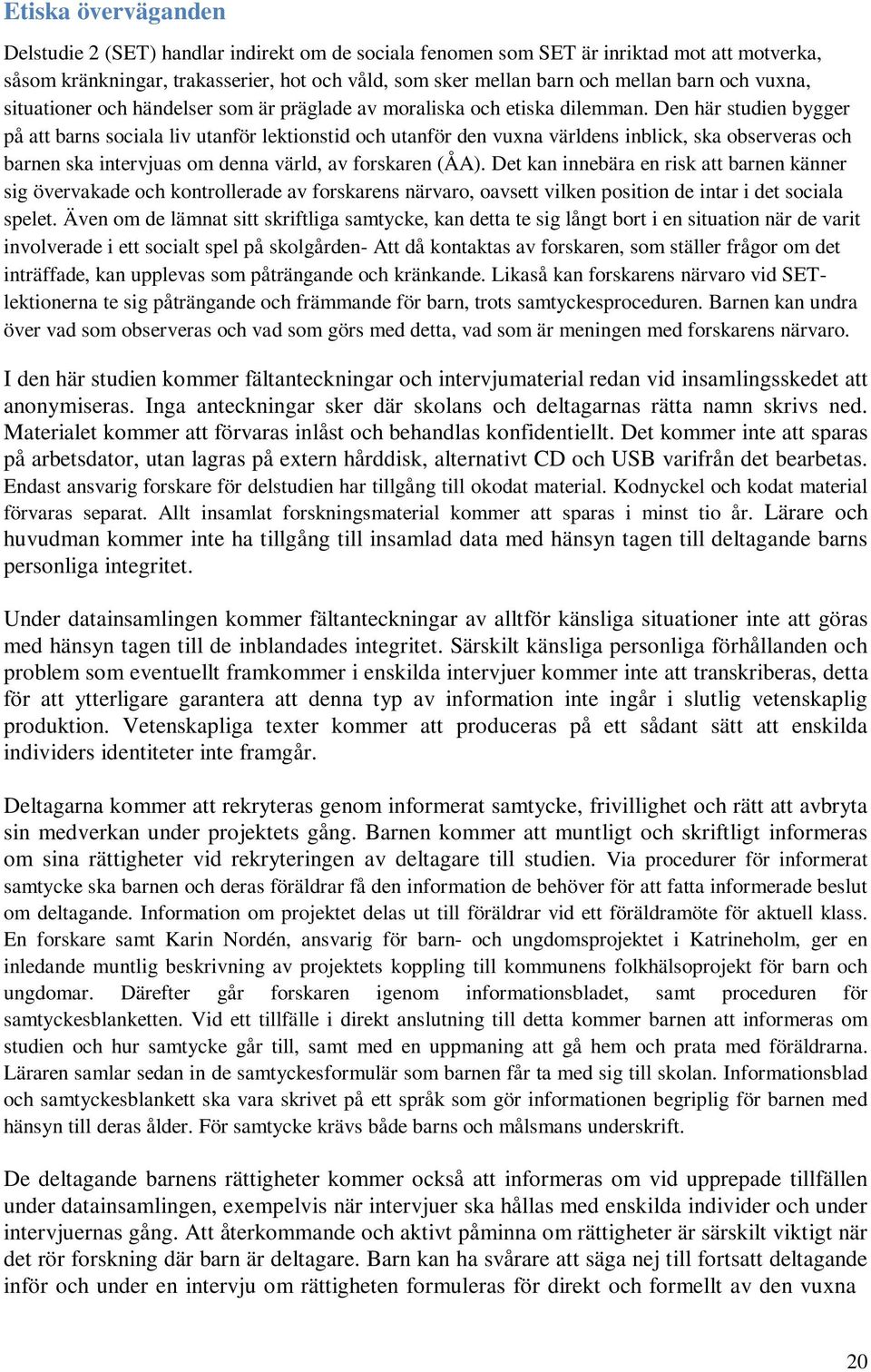 Den här studien bygger på att barns sociala liv utanför lektionstid och utanför den vuxna världens inblick, ska observeras och barnen ska intervjuas om denna värld, av forskaren (ÅA).