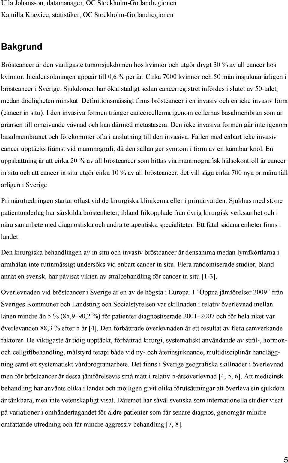 Sjukdomen har ökat stadigt sedan cancerregistret infördes i slutet av 50-talet, medan dödligheten minskat. Definitionsmässigt finns bröstcancer i en invasiv och en icke invasiv form (cancer in situ).