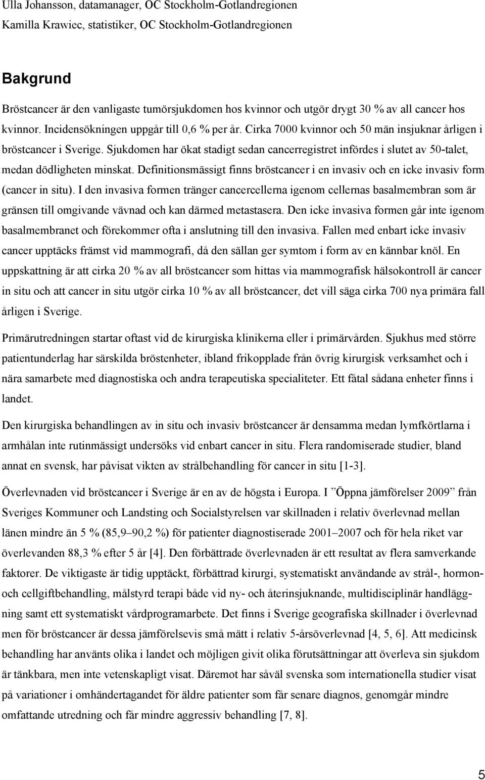 Sjukdomen har ökat stadigt sedan cancerregistret infördes i slutet av 50-talet, medan dödligheten minskat. Definitionsmässigt finns bröstcancer i en invasiv och en icke invasiv form (cancer in situ).