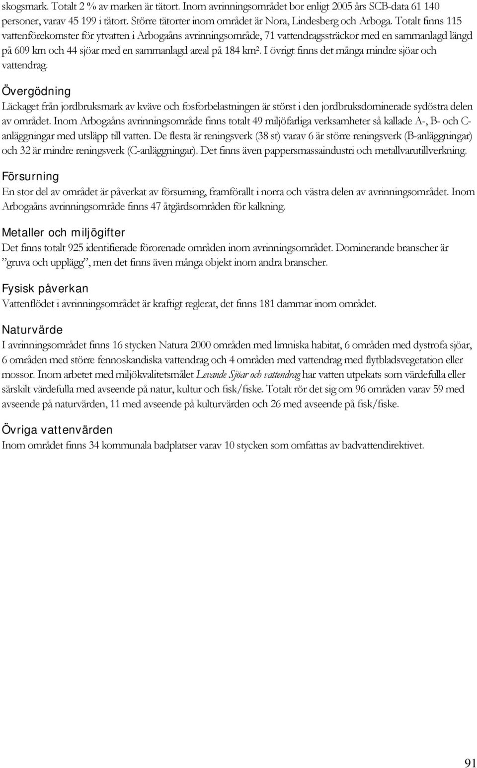 I övrigt finns det många mindre sjöar och vattendrag. Övergödning Läckaget från jordbruksmark av kväve och fosforbelastningen är störst i den jordbruksdominerade sydöstra delen av området.