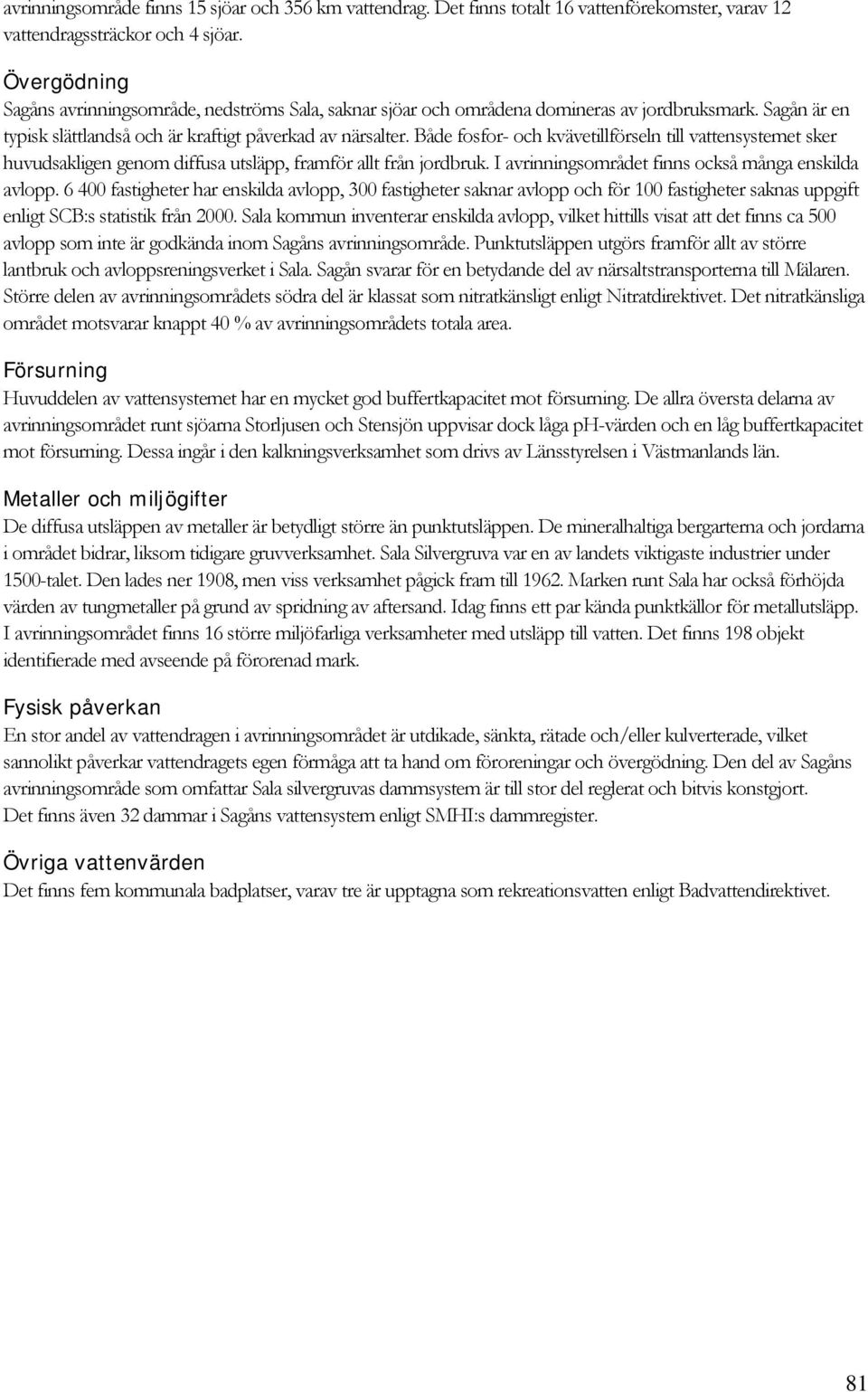 Både fosfor- och kvävetillförseln till vattensystemet sker huvudsakligen genom diffusa utsläpp, framför allt från jordbruk. I avrinningsområdet finns också många enskilda avlopp.