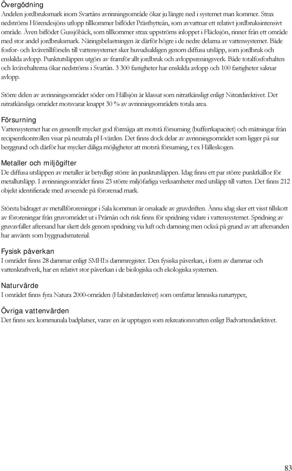 Även biflödet Gussjöbäck, som tillkommer strax uppströms inloppet i Fläcksjön, rinner från ett område med stor andel jordbruksmark.