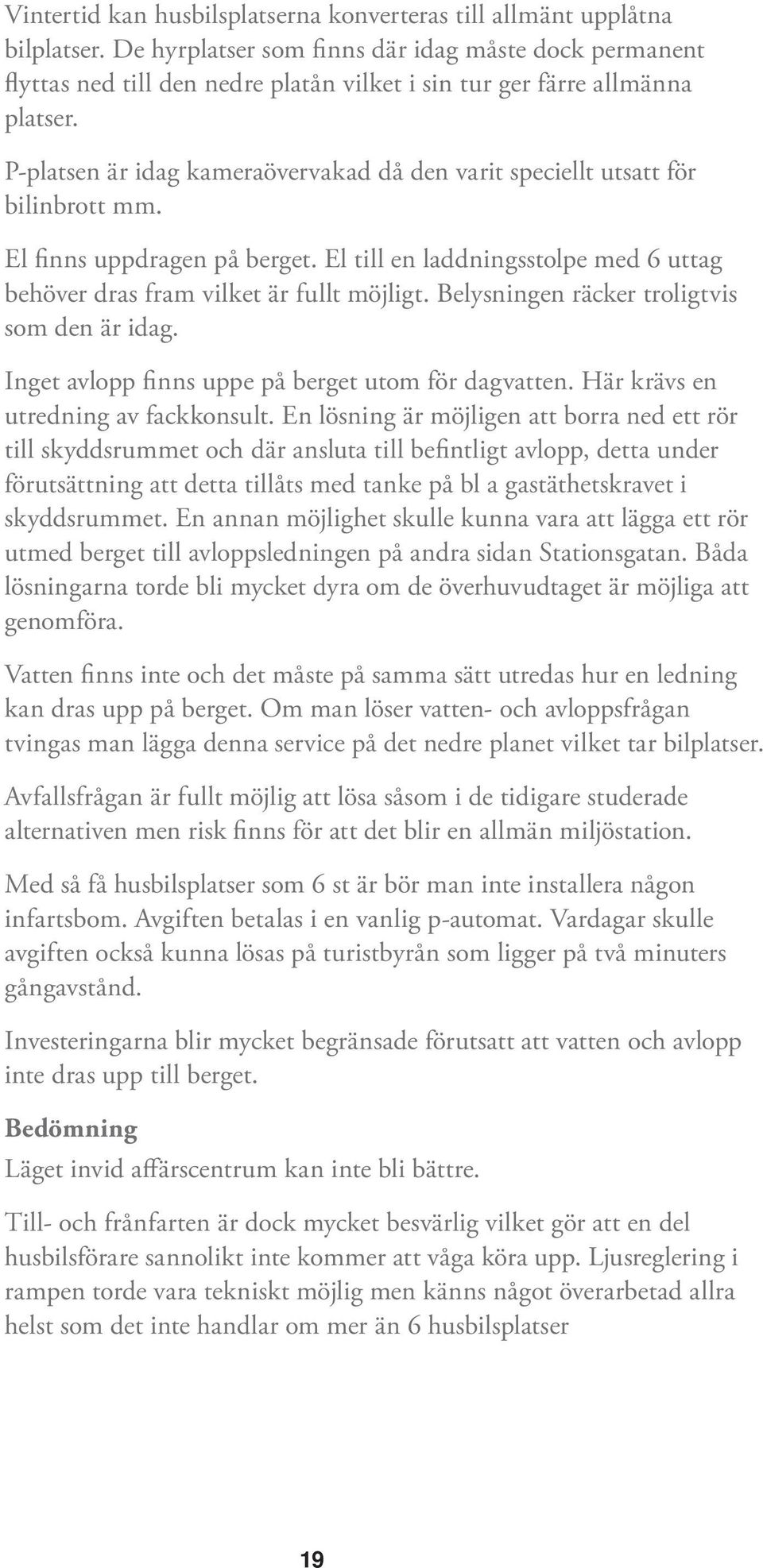 P-platsen är idag kameraövervakad då den varit speciellt utsatt för bilinbrott mm. El finns uppdragen på berget. El till en laddningsstolpe med 6 uttag behöver dras fram vilket är fullt möjligt.