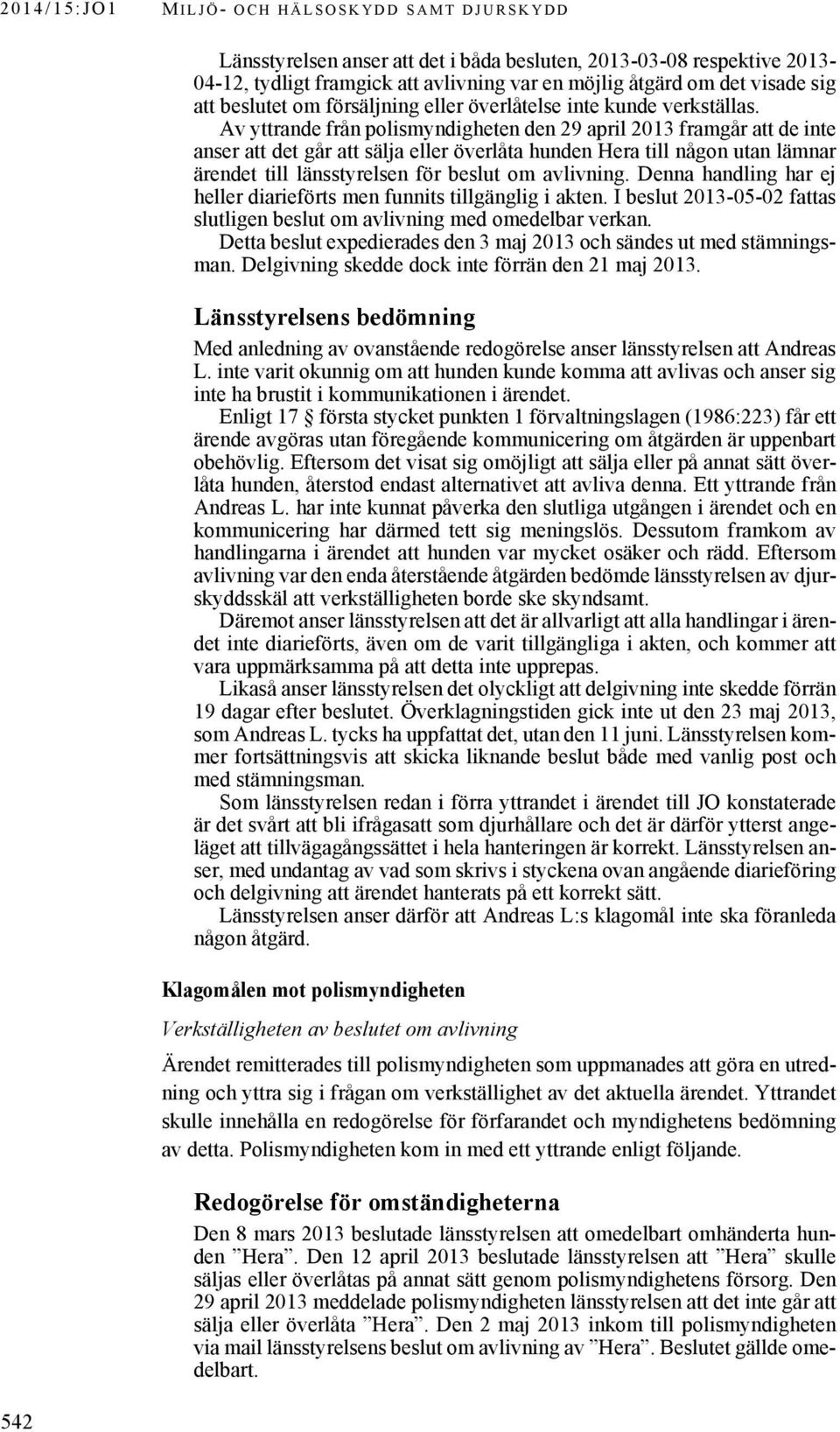 Av yttrande från polismyndigheten den 29 april 2013 framgår att de inte anser att det går att sälja eller överlåta hunden Hera till någon utan lämnar ärendet till länsstyrelsen för beslut om