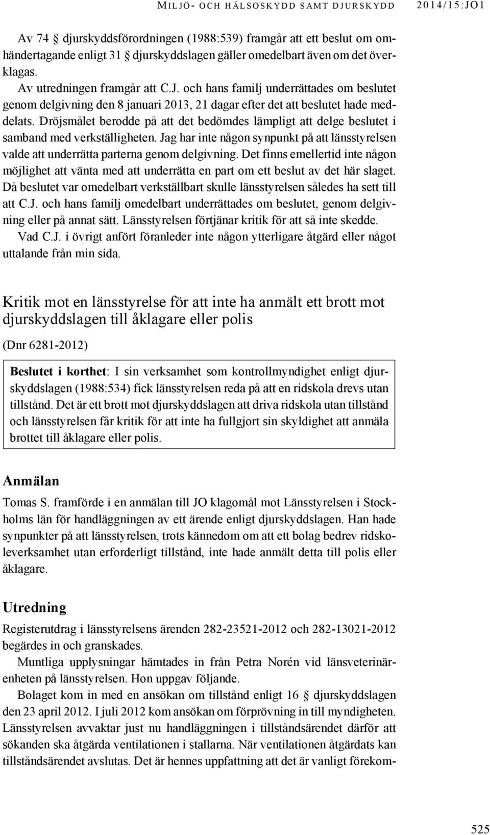 Dröjsmålet berodde på att det bedömdes lämpligt att delge beslutet i samband med verkställigheten. Jag har inte någon synpunkt på att länsstyrelsen valde att underrätta parterna genom delgivning.