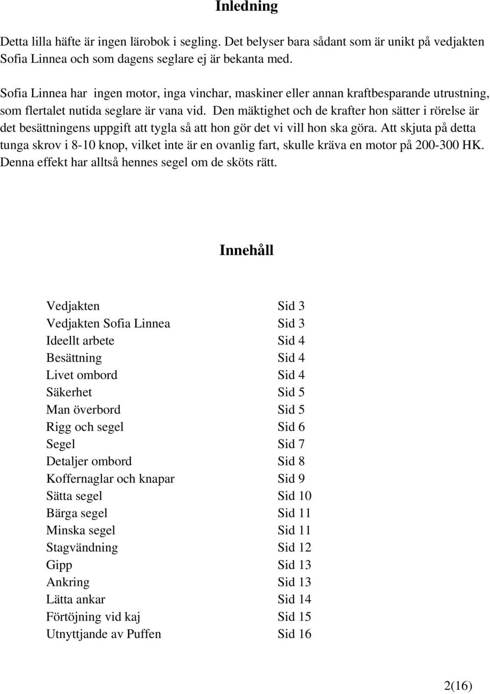 Den mäktighet och de krafter hon sätter i rörelse är det besättningens uppgift att tygla så att hon gör det vi vill hon ska göra.