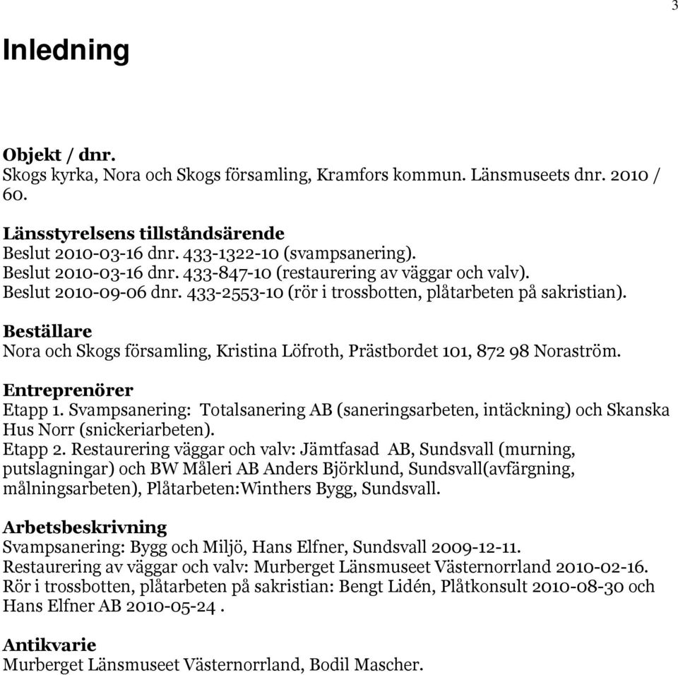 Beställare Nora och Skogs församling, Kristina Löfroth, Prästbordet 101, 872 98 Noraström. Entreprenörer Etapp 1.