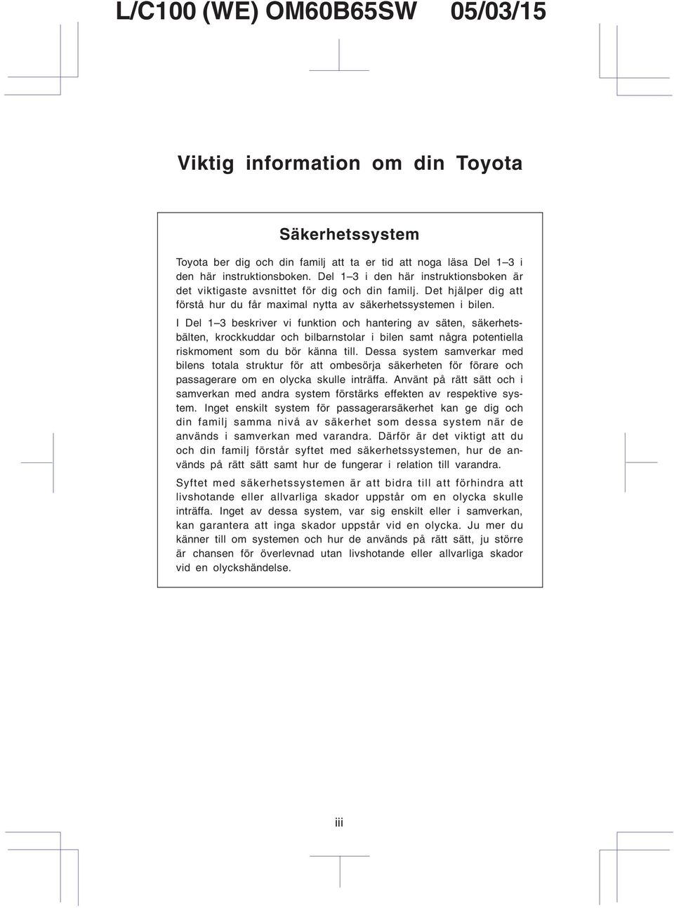 I Del 1 3 beskriver vi funktion och hantering av säten, säkerhetsbälten, krockkuddar och bilbarnstolar i bilen samt några potentiella riskmoment som du bör känna till.