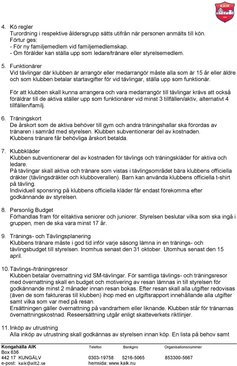 Funktionärer Vid tävlingar där klubben är arrangör eller medarrangör måste alla som är 15 år eller äldre och som klubben betalar startavgifter för vid tävlingar, ställa upp som funktionär.