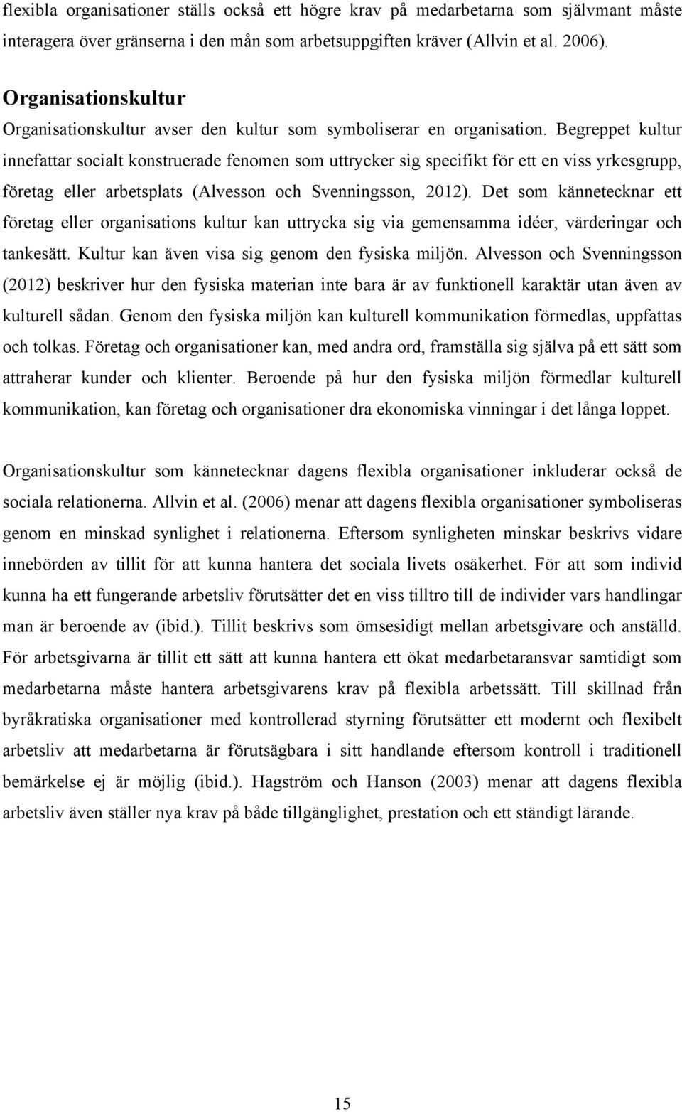 Begreppet kultur innefattar socialt konstruerade fenomen som uttrycker sig specifikt för ett en viss yrkesgrupp, företag eller arbetsplats (Alvesson och Svenningsson, 2012).