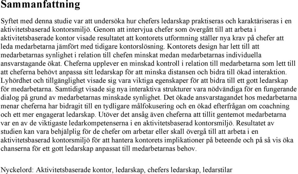 kontorslösning. Kontorets design har lett till att medarbetarnas synlighet i relation till chefen minskat medan medarbetarnas individuella ansvarstagande ökat.