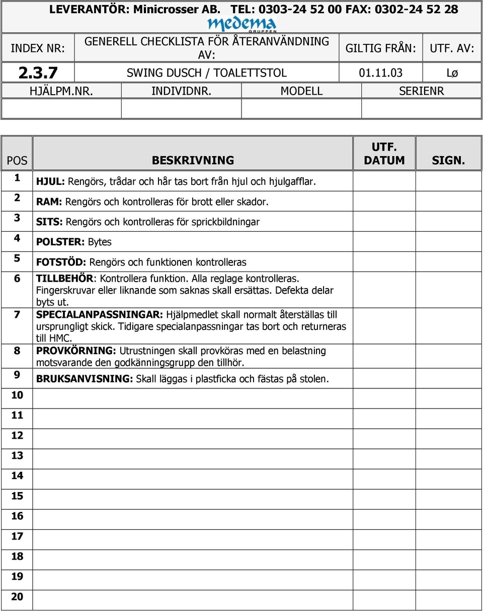 3 SITS: Rengörs och kontrolleras för sprickbildningar 4 POLSTER: Bytes 5 FOTSTÖD: Rengörs och funktionen kontrolleras 6 TILLBEHÖR: Kontrollera funktion. Alla reglage kontrolleras.