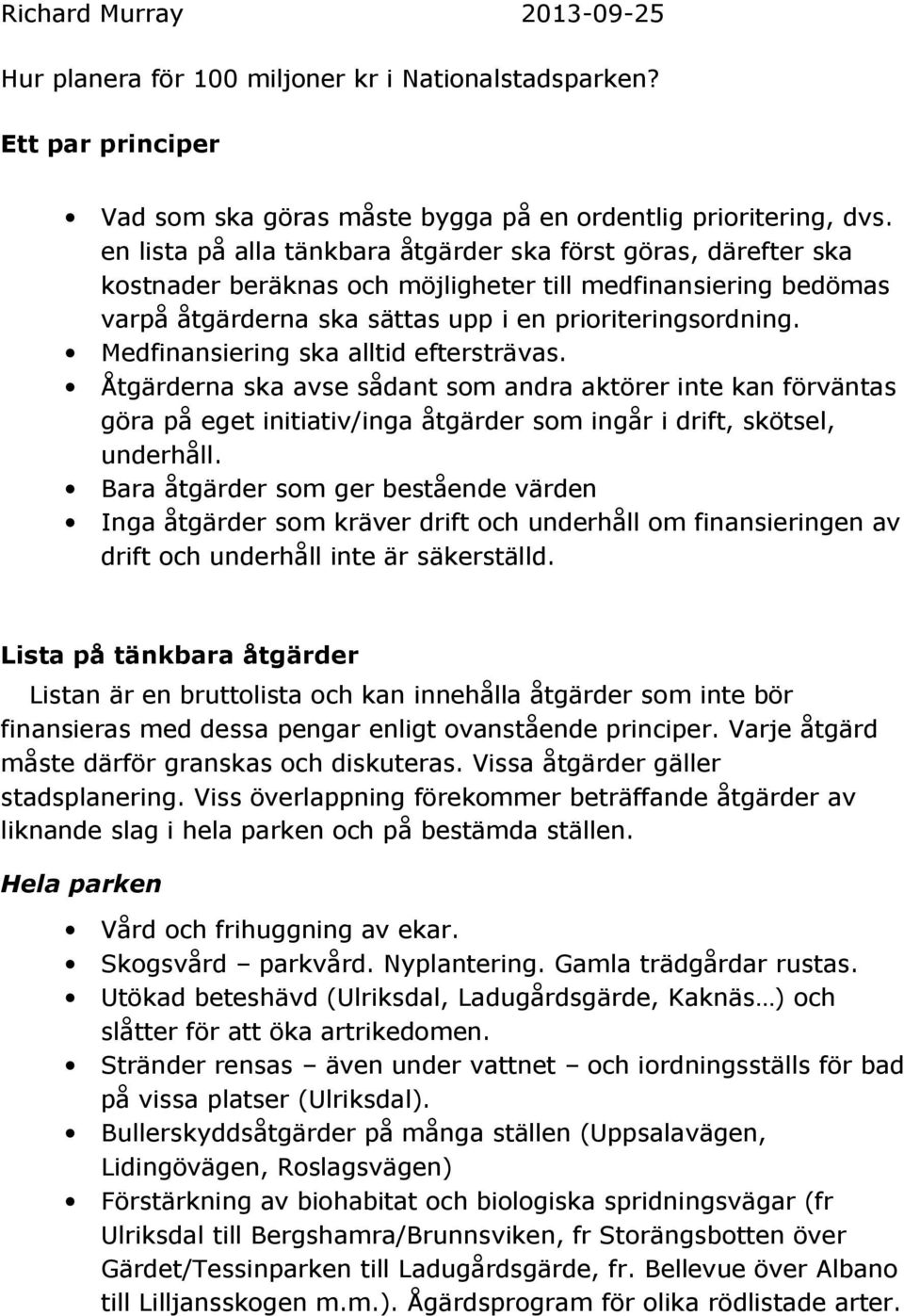 Medfinansiering ska alltid eftersträvas. Åtgärderna ska avse sådant som andra aktörer inte kan förväntas göra på eget initiativ/inga åtgärder som ingår i drift, skötsel, underhåll.