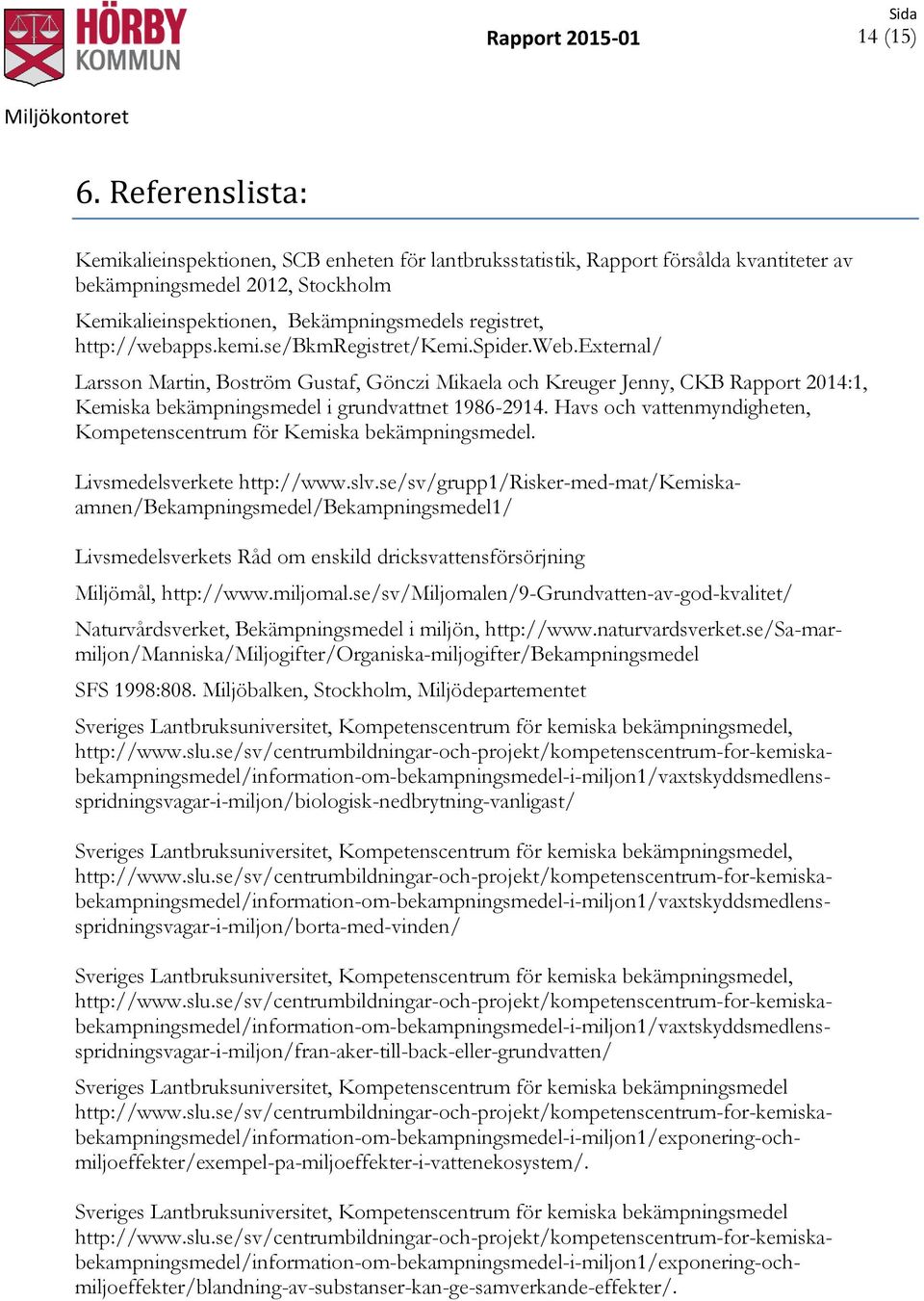 http://webapps.kemi.se/bkmregistret/kemi.spider.web.external/ Larsson Martin, Boström Gustaf, Gönczi Mikaela och Kreuger Jenny, CKB Rapport 2014:1, Kemiska bekämpningsmedel i grundvattnet 1986-2914.