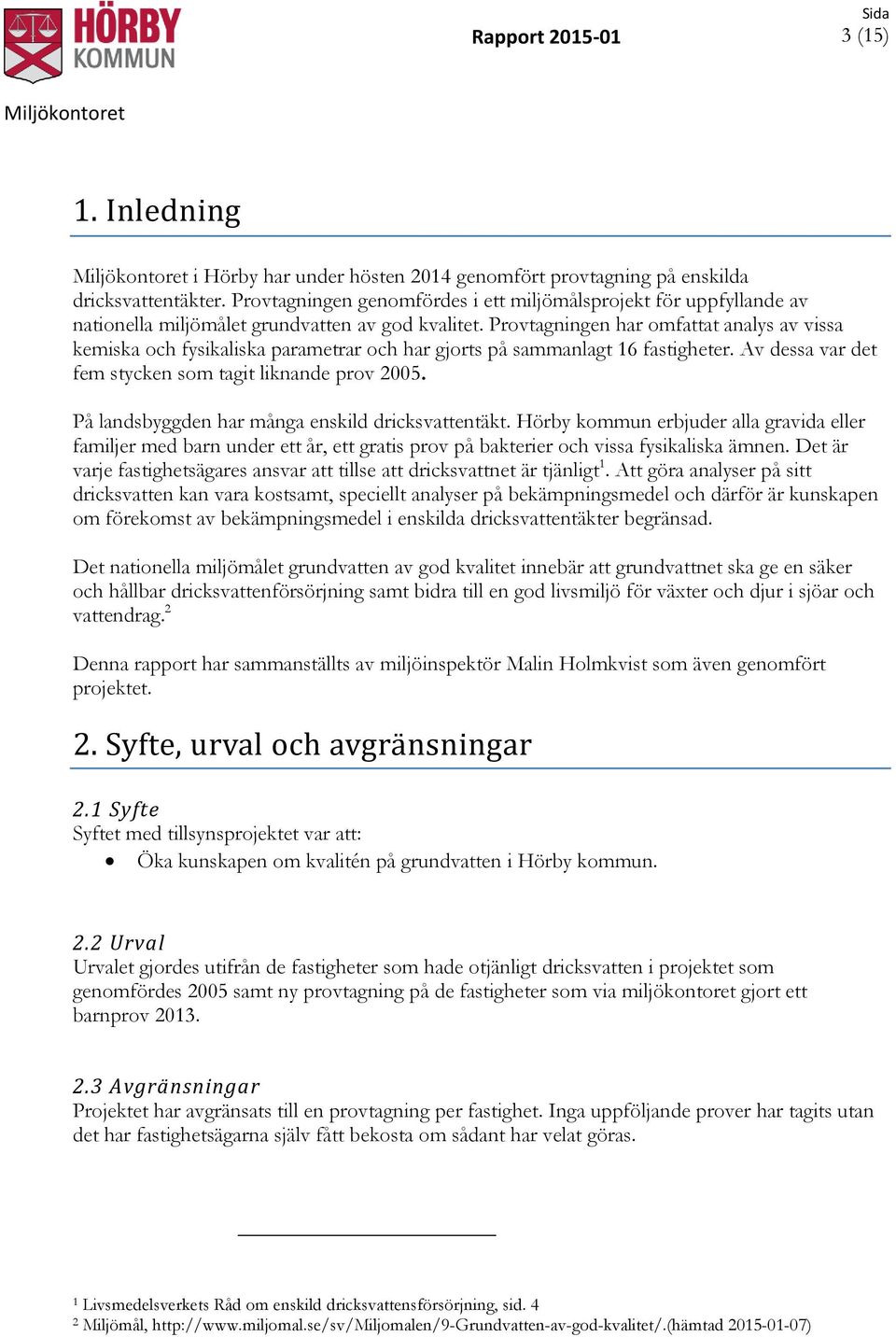 Provtagningen har omfattat analys av vissa kemiska och fysikaliska parametrar och har gjorts på sammanlagt 16 fastigheter. Av dessa var det fem stycken som tagit liknande prov 2005.