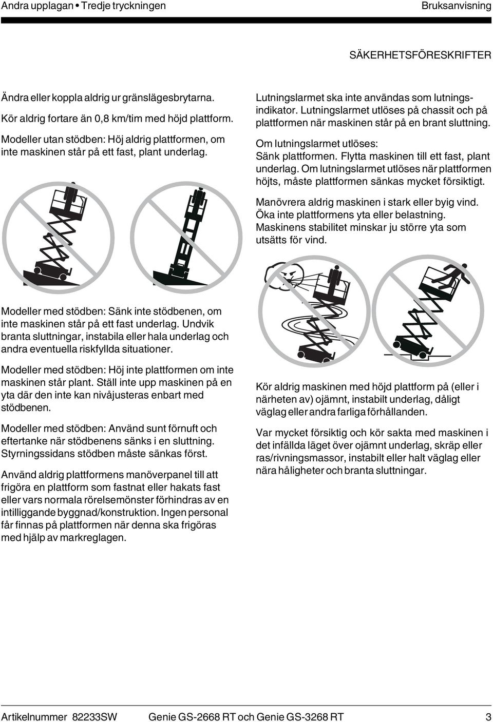 Lutningslarmet utlöses på chassit och på plattformen när maskinen står på en brant sluttning. Om lutningslarmet utlöses: Sänk plattformen. Flytta maskinen till ett fast, plant underlag.