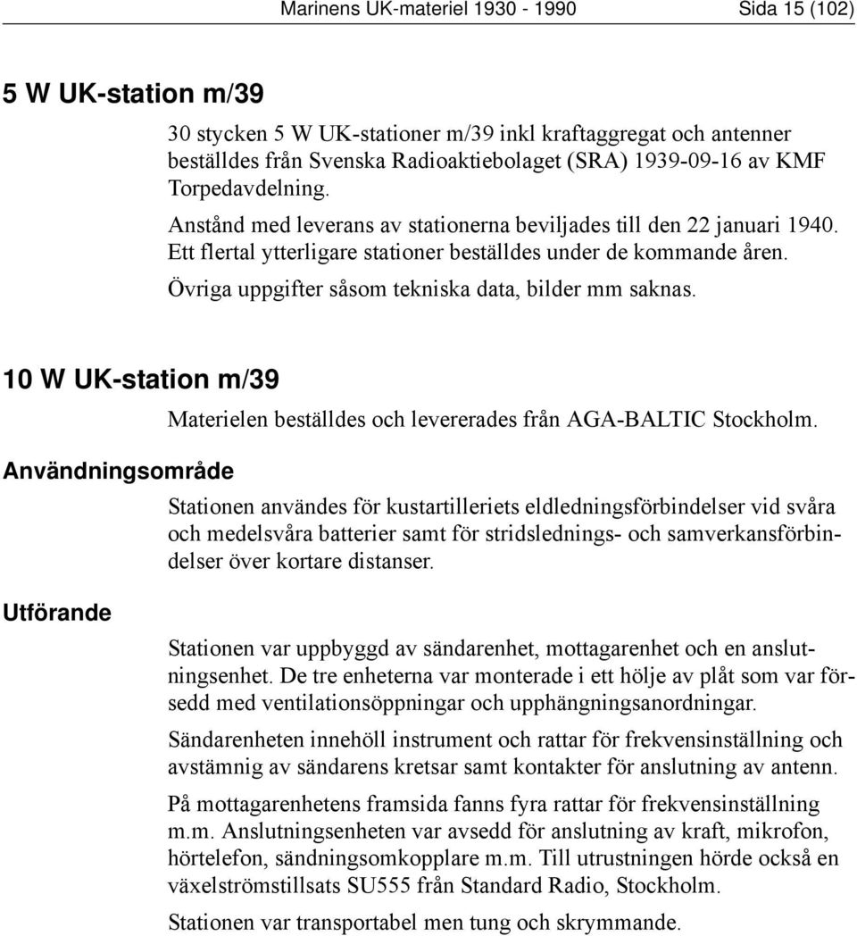 Övriga uppgifter såsom tekniska data, bilder mm saknas. 10 W UK-station m/39 Materielen beställdes och levererades från AGA-BALTIC Stockholm.