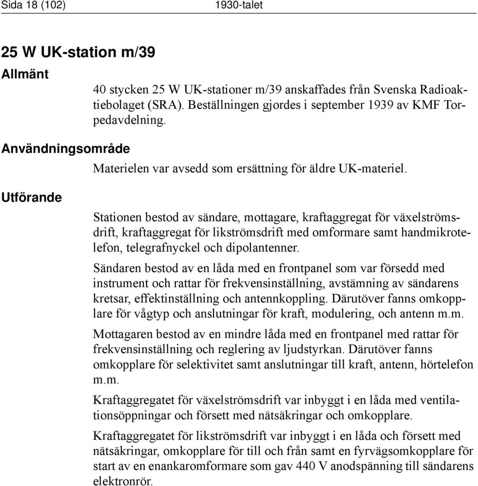 Utförande Stationen bestod av sändare, mottagare, kraftaggregat för växelströmsdrift, kraftaggregat för likströmsdrift med omformare samt handmikrotelefon, telegrafnyckel och dipolantenner.