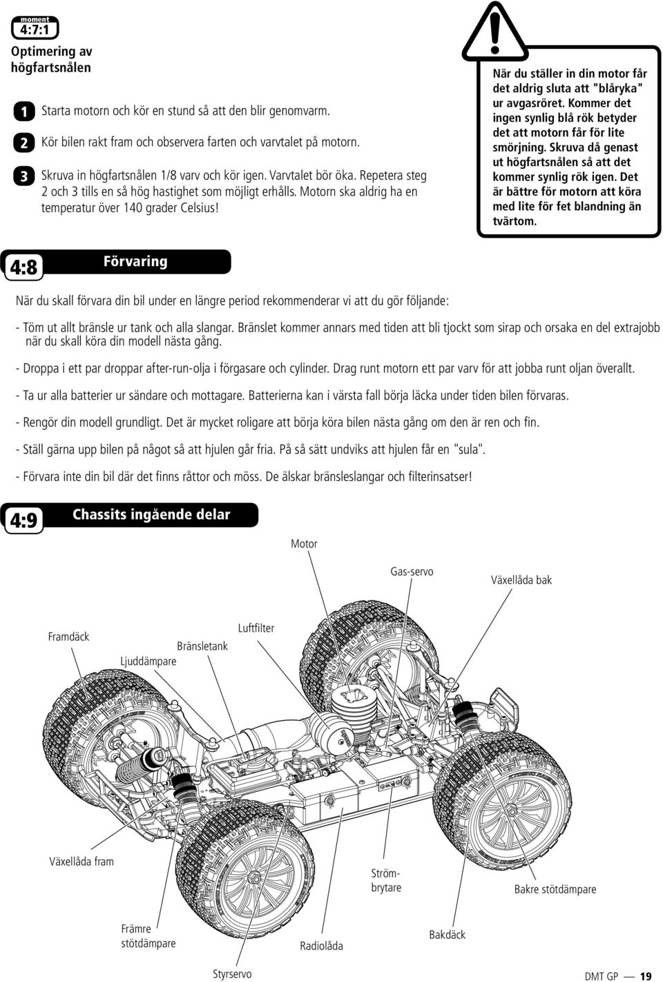 1 Starta motorn och kör en stund så att den blir genomvarm. 2 Kör bilen rakt fram och observera farten och varvtalet på motorn. 3 Skruva in högfartsnålen 1/8 varv och kör igen. Varvtalet bör öka.