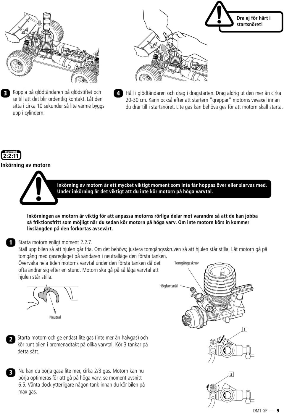 Lite gas kan behöva ges för att motorn skall starta. moment 2:2:11 Inkörning av motorn Inkörning av motorn är ett mycket viktigt moment som inte får hoppas över eller slarvas med.