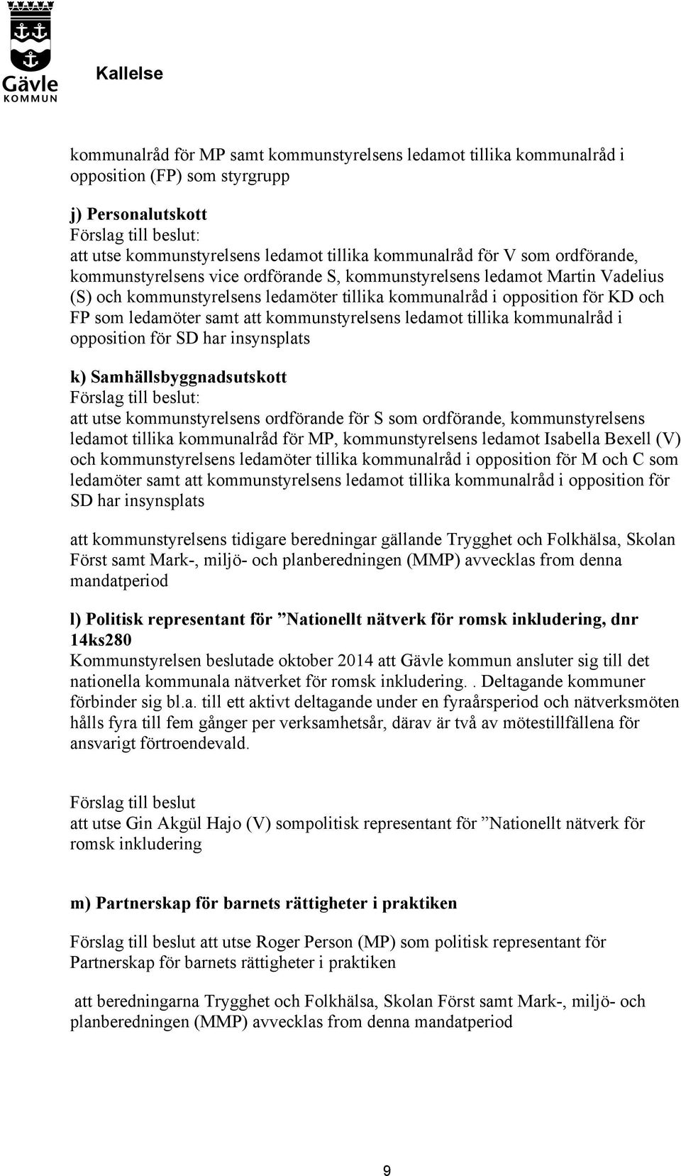 ledamot tillika kommunalråd i opposition för SD har insynsplats k) Samhällsbyggnadsutskott : att utse kommunstyrelsens ordförande för S som ordförande, kommunstyrelsens ledamot tillika kommunalråd