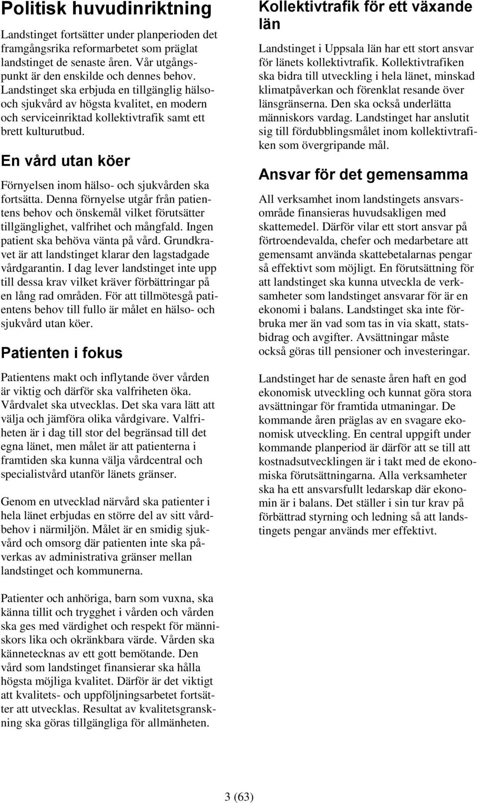 En vård utan köer Förnyelsen inom hälso- och sjukvården ska fortsätta. Denna förnyelse utgår från patientens behov och önskemål vilket förutsätter tillgänglighet, valfrihet och mångfald.