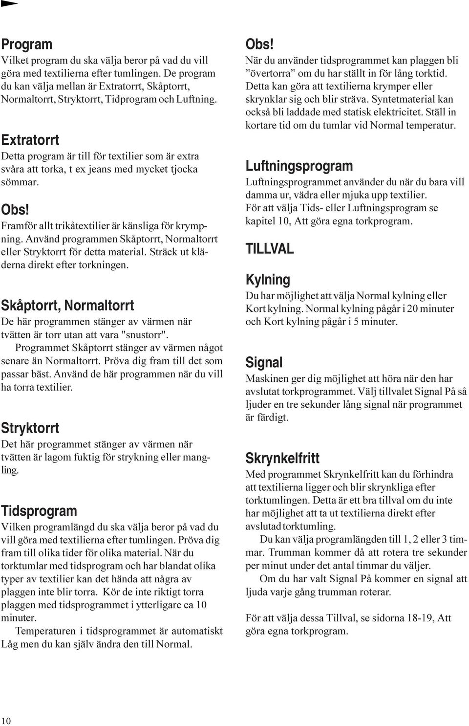 Extratorrt Detta program är till för textilier som är extra svåra att torka, t ex jeans med mycket tjocka sömmar. Obs! Framför allt trikåtextilier är känsliga för krympning.