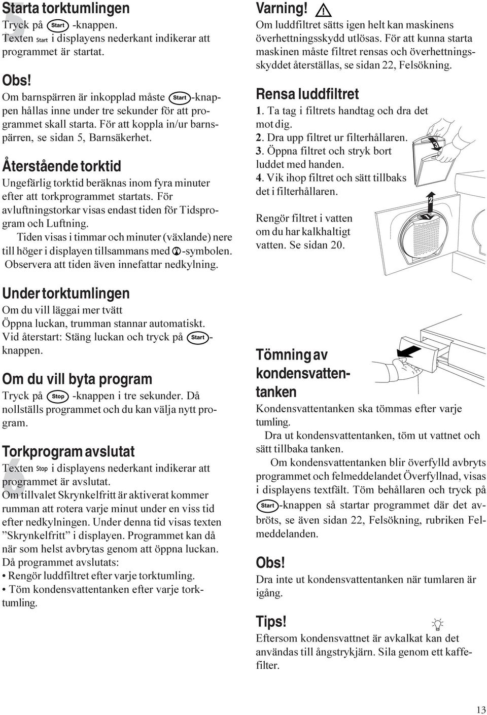 Återstående torktid Ungefärlig torktid beräknas inom fyra minuter efter att torkprogrammet startats. För avluftningstorkar visas endast tiden för Tidsprogram och Luftning.