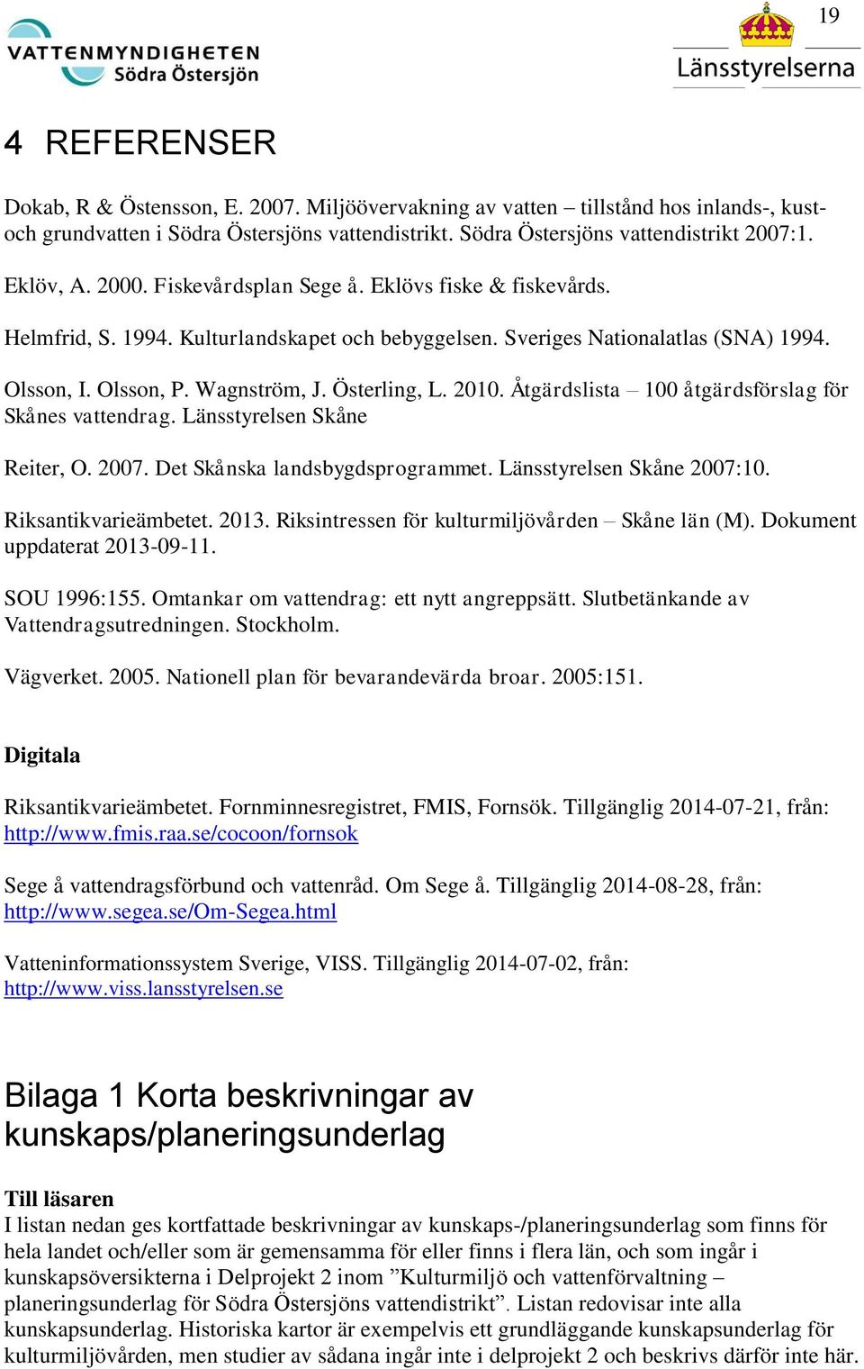 Österling, L. 2010. Åtgärdslista 100 åtgärdsförslag för Skånes vattendrag. Länsstyrelsen Skåne Reiter, O. 2007. Det Skånska landsbygdsprogrammet. Länsstyrelsen Skåne 2007:10. Riksantikvarieämbetet.