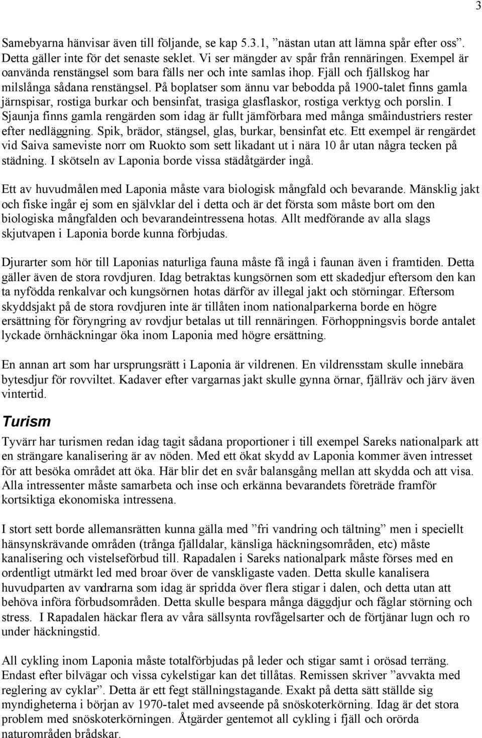 På boplatser som ännu var bebodda på 1900-talet finns gamla järnspisar, rostiga burkar och bensinfat, trasiga glasflaskor, rostiga verktyg och porslin.