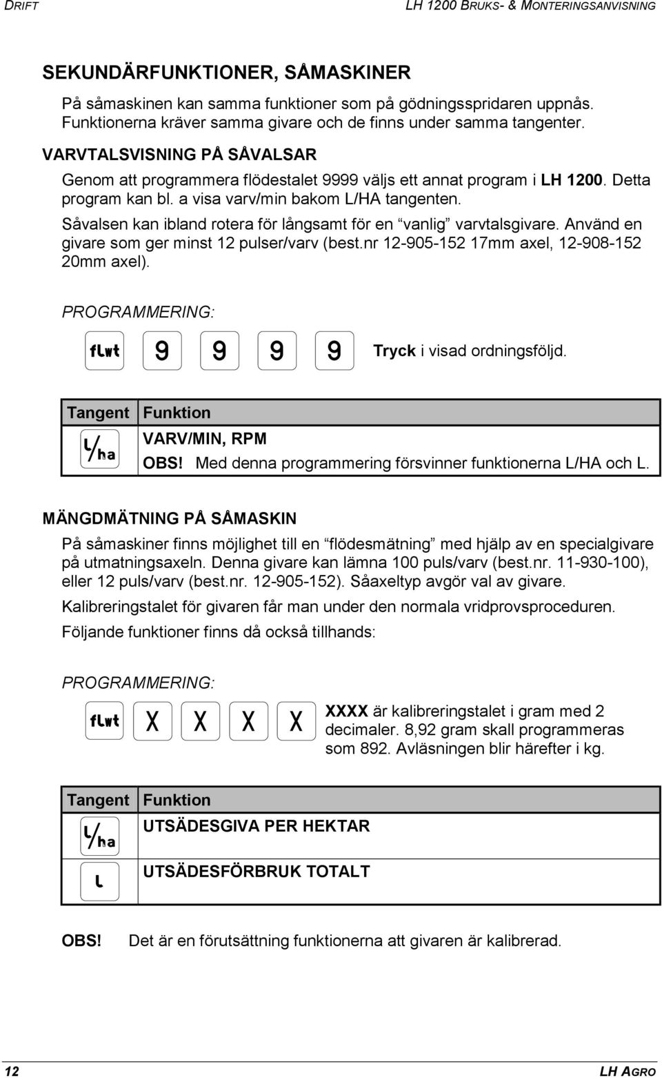 a visa varv/min bakom L/HA tangenten. Såvalsen kan ibland rotera för långsamt för en vanlig varvtalsgivare. Använd en givare som ger minst 12 pulser/varv (best.