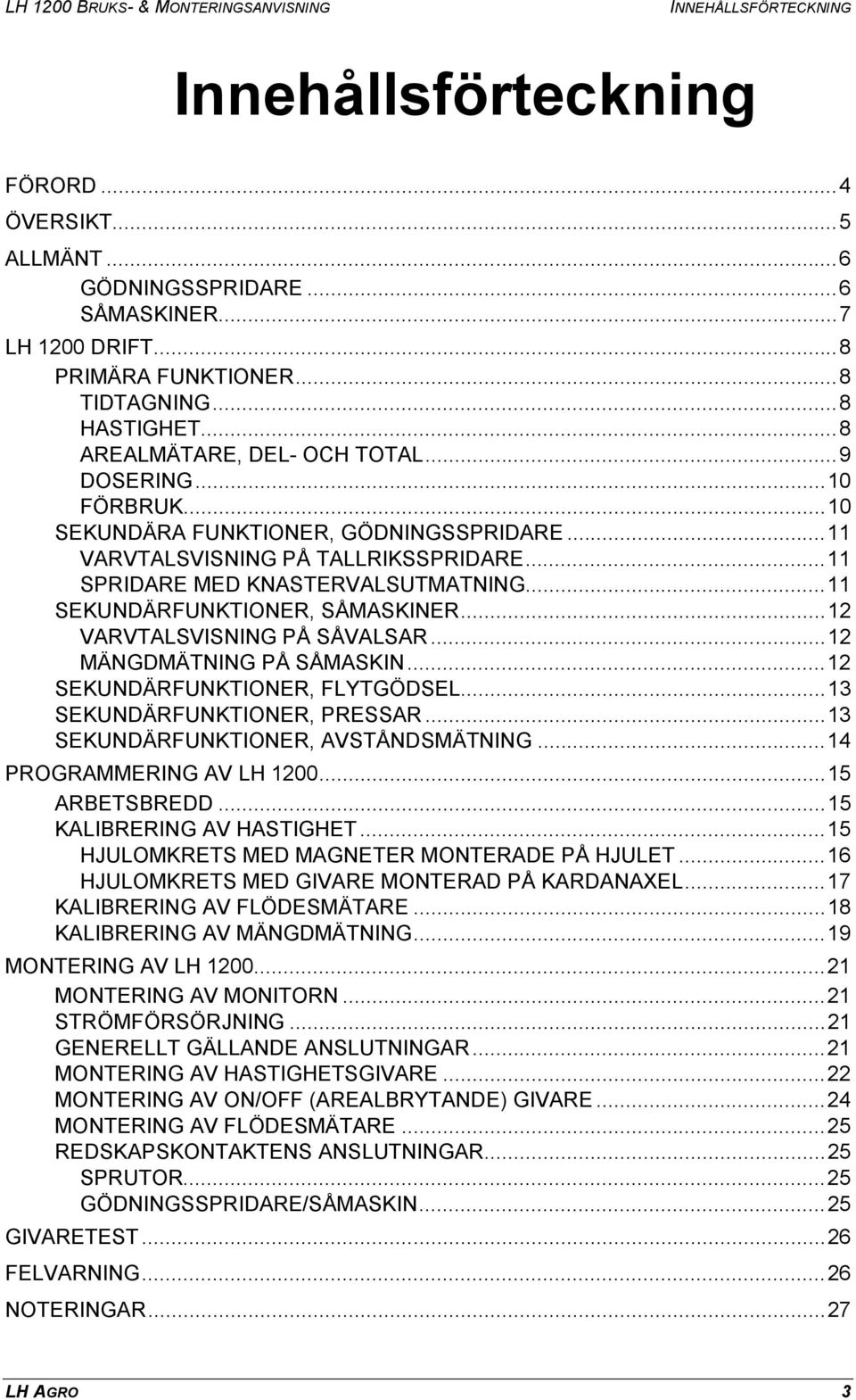 ..11 SPRIDARE MED KNASTERVALSUTMATNING...11 SEKUNDÄRFUNKTIONER, SÅMASKINER...12 VARVTALSVISNING PÅ SÅVALSAR...12 MÄNGDMÄTNING PÅ SÅMASKIN...12 SEKUNDÄRFUNKTIONER, FLYTGÖDSEL.