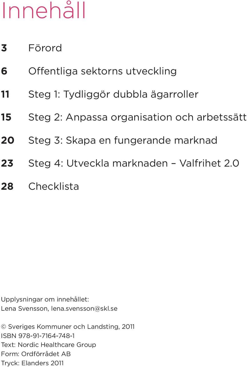 Valfrihet 2.0 28 Checklista Upplysningar om innehållet: Lena Svensson, lena.svensson@skl.